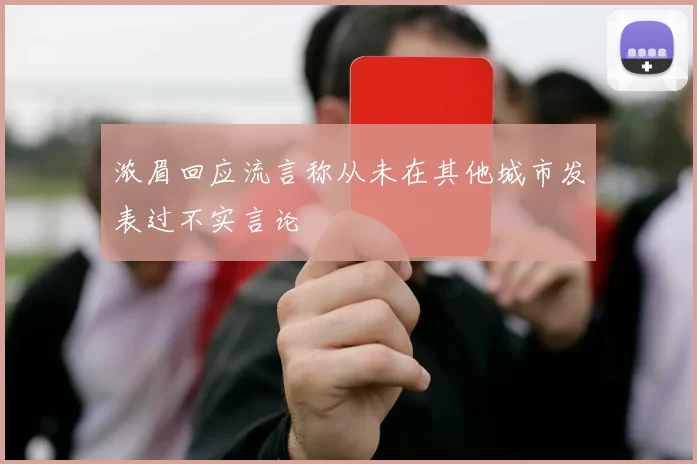 浓眉回应流言称从未在其他城市发表过不实言论