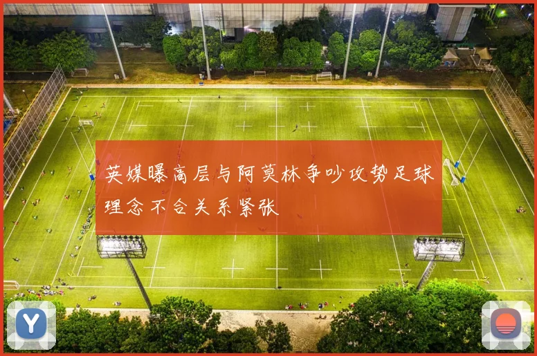 英媒曝高层与阿莫林争吵攻势足球理念不合关系紧张