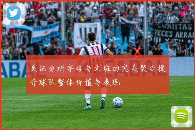 美记分析字母与文班的完美契合提升球队整体价值与表现