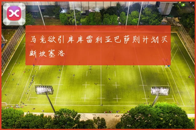 马竞欲引库库雷利亚巴萨则计划买断坎塞洛